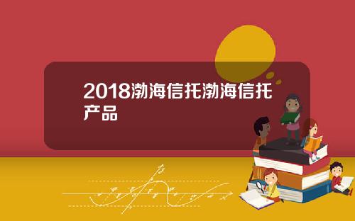 2018渤海信托渤海信托产品