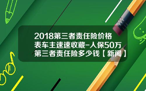 2018第三者责任险价格表车主速速收藏-人保50万第三者责任险多少钱【新闻】