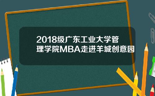 2018级广东工业大学管理学院MBA走进羊城创意园