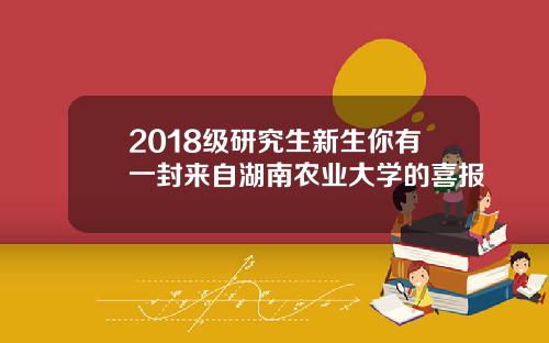 2018级研究生新生你有一封来自湖南农业大学的喜报