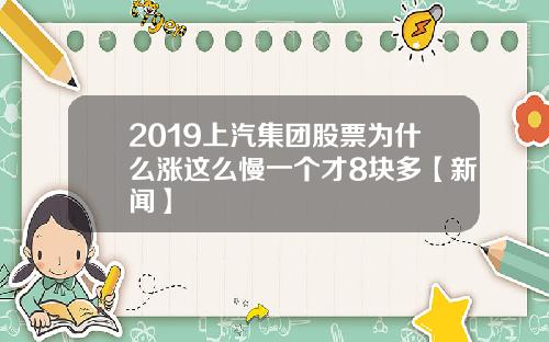 2019上汽集团股票为什么涨这么慢一个才8块多【新闻】