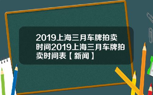 2019上海三月车牌拍卖时间2019上海三月车牌拍卖时间表【新闻】