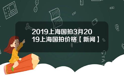 2019上海国拍3月2019上海国拍价格【新闻】