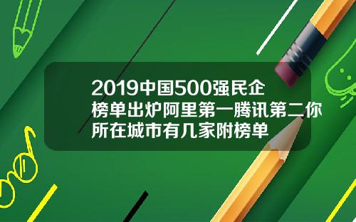 2019中国500强民企榜单出炉阿里第一腾讯第二你所在城市有几家附榜单