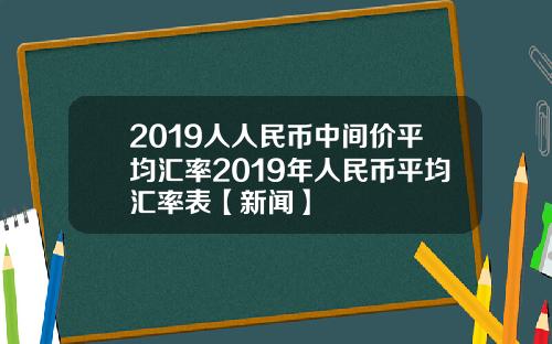 2019人人民币中间价平均汇率2019年人民币平均汇率表【新闻】