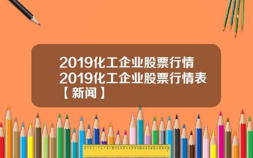 2019化工企业股票行情2019化工企业股票行情表【新闻】