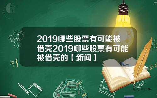 2019哪些股票有可能被借壳2019哪些股票有可能被借壳的【新闻】