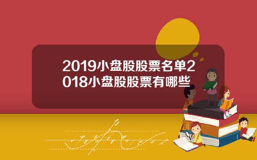 2019小盘股股票名单2018小盘股股票有哪些
