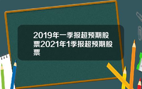 2019年一季报超预期股票2021年1季报超预期股票