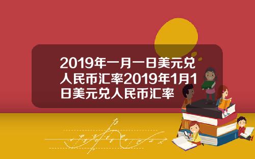 2019年一月一日美元兑人民币汇率2019年1月1日美元兑人民币汇率
