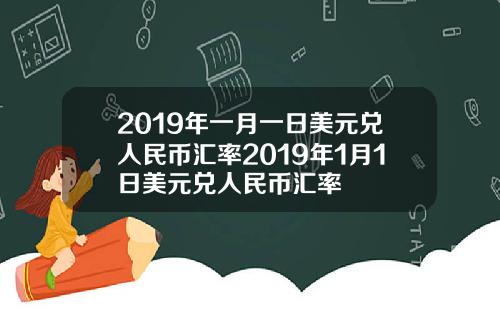 2019年一月一日美元兑人民币汇率2019年1月1日美元兑人民币汇率