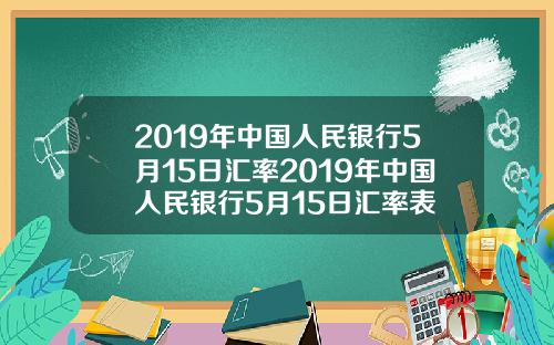 2019年中国人民银行5月15日汇率2019年中国人民银行5月15日汇率表