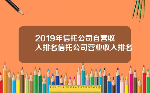 2019年信托公司自营收入排名信托公司营业收入排名