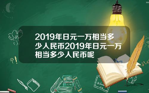 2019年日元一万相当多少人民币2019年日元一万相当多少人民币呢