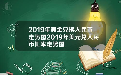 2019年美金兑换人民币走势图2019年美元兑人民币汇率走势图