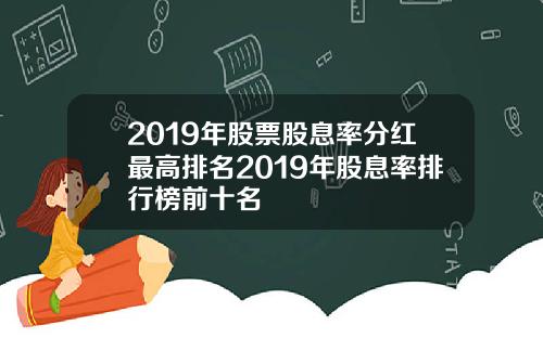 2019年股票股息率分红最高排名2019年股息率排行榜前十名