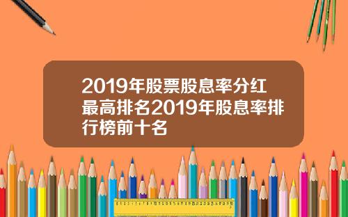 2019年股票股息率分红最高排名2019年股息率排行榜前十名