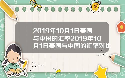 2019年10月1日美国与中国的汇率2019年10月1日美国与中国的汇率对比【新闻】