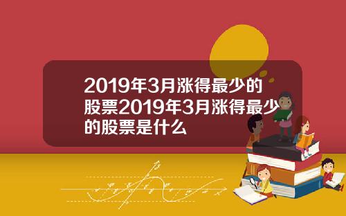 2019年3月涨得最少的股票2019年3月涨得最少的股票是什么