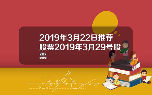 2019年3月22日推荐股票2019年3月29号股票