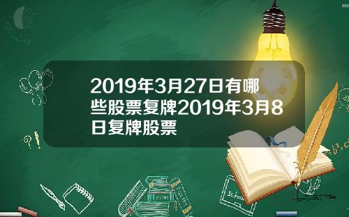 2019年3月27日有哪些股票复牌2019年3月8日复牌股票