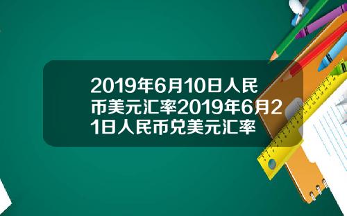 2019年6月10日人民币美元汇率2019年6月21日人民币兑美元汇率