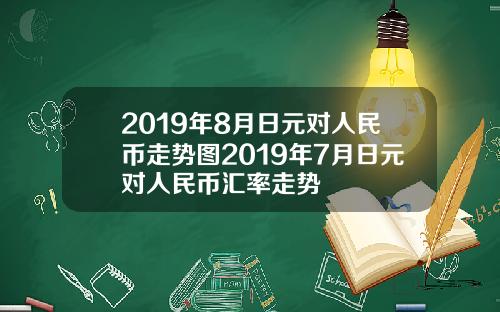 2019年8月日元对人民币走势图2019年7月日元对人民币汇率走势