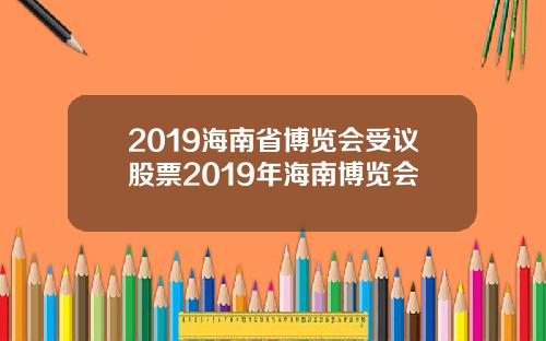 2019海南省博览会受议股票2019年海南博览会