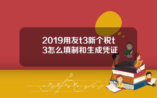 2019用友t3新个税t3怎么填制和生成凭证