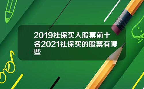 2019社保买入股票前十名2021社保买的股票有哪些