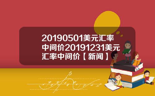 20190501美元汇率中间价20191231美元汇率中间价【新闻】