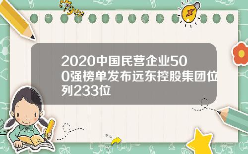 2020中国民营企业500强榜单发布远东控股集团位列233位