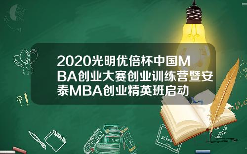 2020光明优倍杯中国MBA创业大赛创业训练营暨安泰MBA创业精英班启动