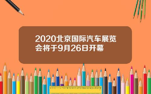 2020北京国际汽车展览会将于9月26日开幕