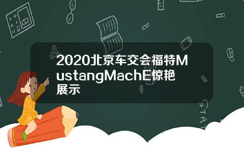 2020北京车交会福特MustangMachE惊艳展示
