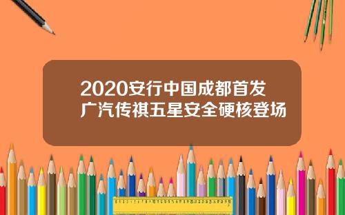 2020安行中国成都首发广汽传祺五星安全硬核登场