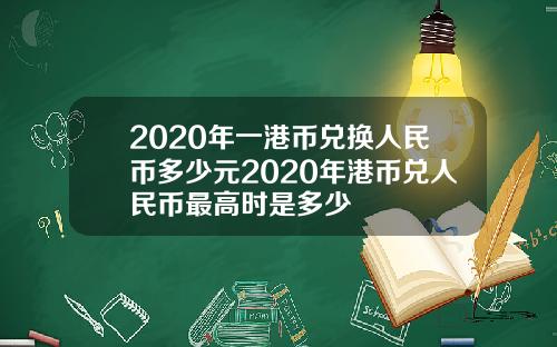 2020年一港币兑换人民币多少元2020年港币兑人民币最高时是多少