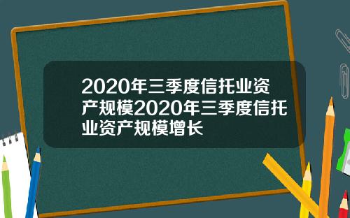 2020年三季度信托业资产规模2020年三季度信托业资产规模增长
