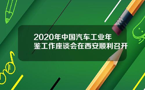 2020年中国汽车工业年鉴工作座谈会在西安顺利召开