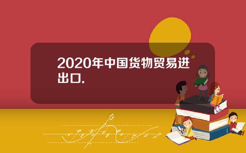 2020年中国货物贸易进出口.