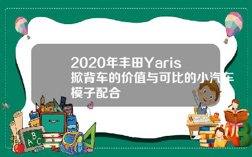 2020年丰田Yaris掀背车的价值与可比的小汽车模子配合