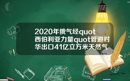2020年俄气经quot西伯利亚力量quot管道对华出口41亿立方米天然气