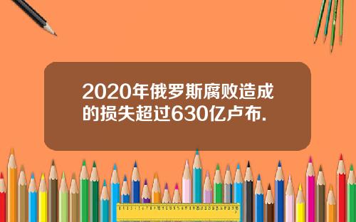 2020年俄罗斯腐败造成的损失超过630亿卢布.