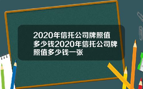 2020年信托公司牌照值多少钱2020年信托公司牌照值多少钱一张