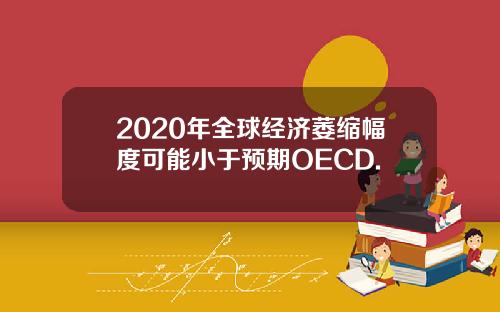 2020年全球经济萎缩幅度可能小于预期OECD.