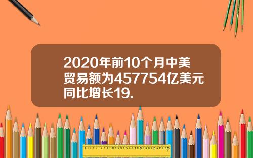 2020年前10个月中美贸易额为457754亿美元同比增长19.