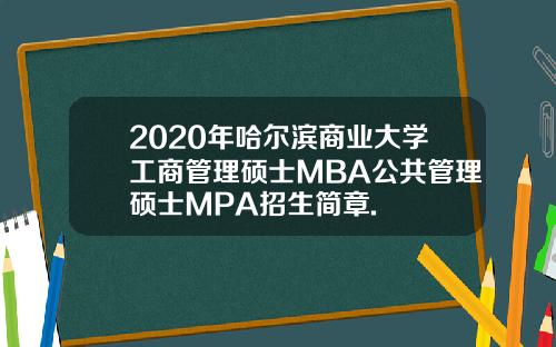 2020年哈尔滨商业大学工商管理硕士MBA公共管理硕士MPA招生简章.