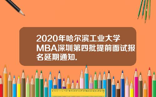 2020年哈尔滨工业大学MBA深圳第四批提前面试报名延期通知.
