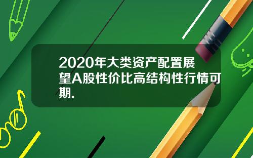 2020年大类资产配置展望A股性价比高结构性行情可期.