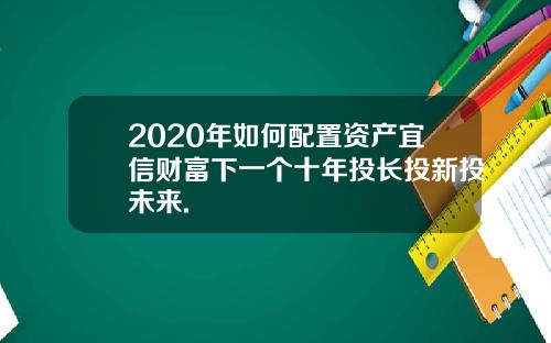 2020年如何配置资产宜信财富下一个十年投长投新投未来.